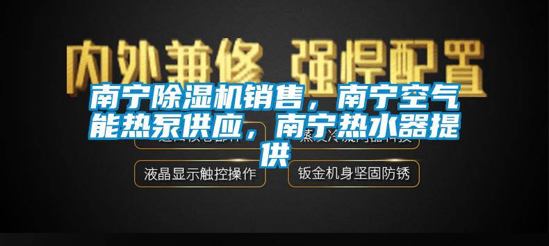 南寧除濕機(jī)銷售，南寧空氣能熱泵供應(yīng)，南寧熱水器提供