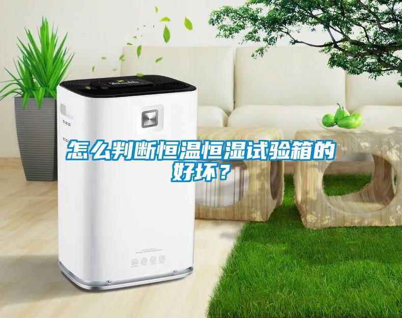 怎么判斷恒溫恒濕試驗(yàn)箱的好壞？