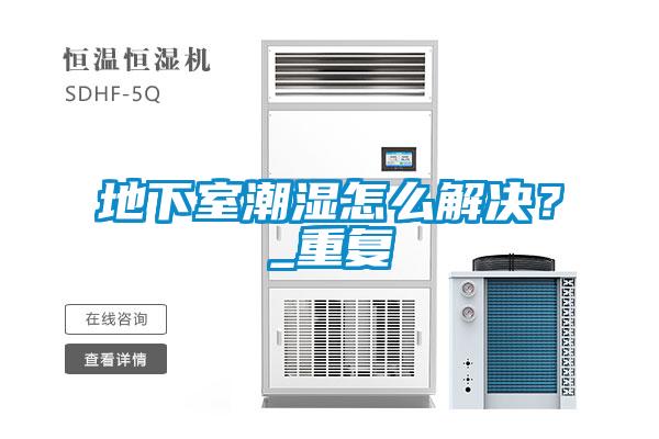 地下室潮濕怎么解決?_重復