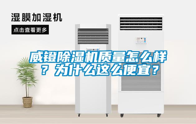 威鐙除濕機質(zhì)量怎么樣？為什么這么便宜？