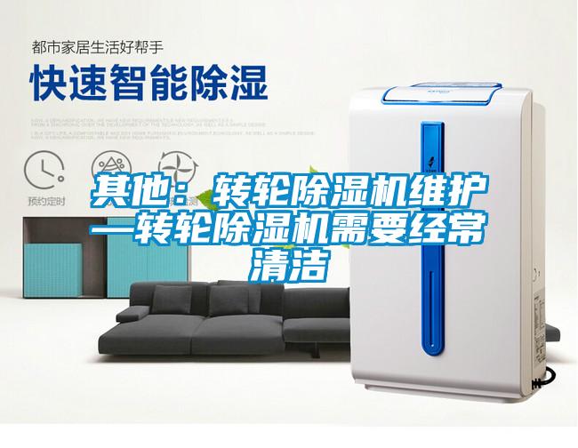 其他:轉(zhuǎn)輪除濕機維護—轉(zhuǎn)輪除濕機需要經(jīng)常清潔