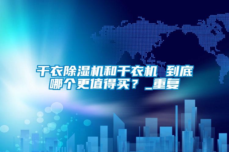 干衣除濕機和干衣機 到底哪個更值得買？_重復(fù)