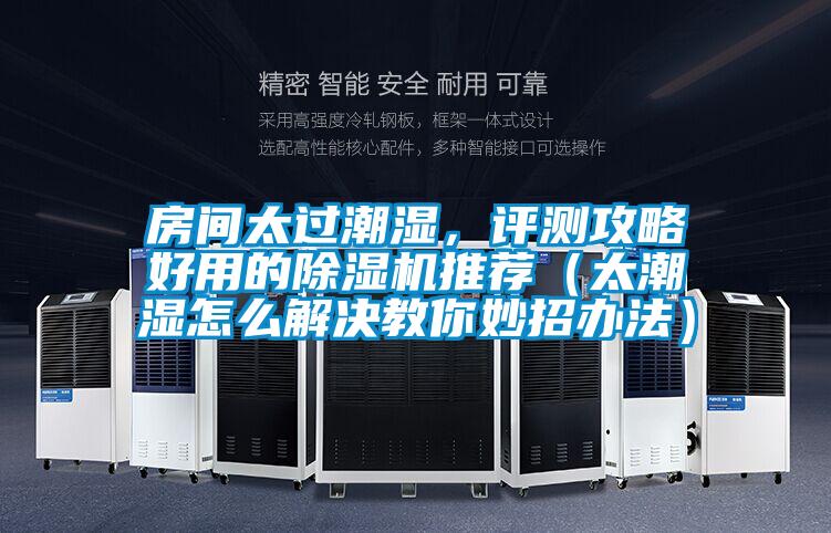 房間太過潮濕，評(píng)測(cè)攻略好用的除濕機(jī)推薦（太潮濕怎么解決教你妙招辦法）