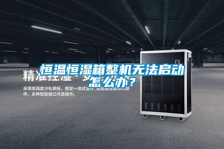 恒溫恒濕箱整機(jī)無(wú)法啟動(dòng)怎么辦？