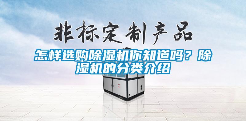 怎樣選購(gòu)除濕機(jī)你知道嗎？除濕機(jī)的分類介紹