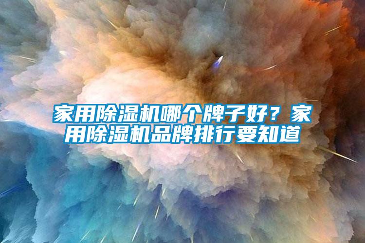 家用除濕機(jī)哪個牌子好？家用除濕機(jī)品牌排行要知道
