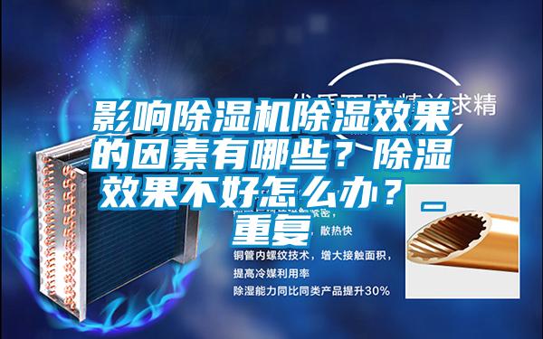 影響除濕機除濕效果的因素有哪些？除濕效果不好怎么辦？_重復