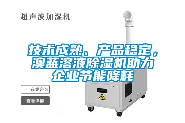 技術(shù)成熟、產(chǎn)品穩(wěn)定，澳藍(lán)溶液除濕機(jī)助力企業(yè)節(jié)能降耗