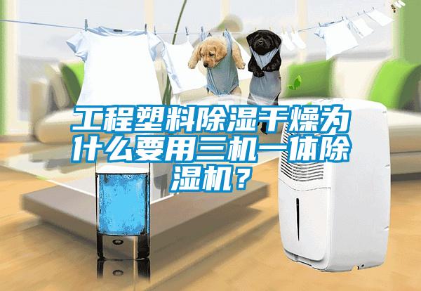 工程塑料除濕干燥為什么要用三機(jī)一體除濕機(jī)？