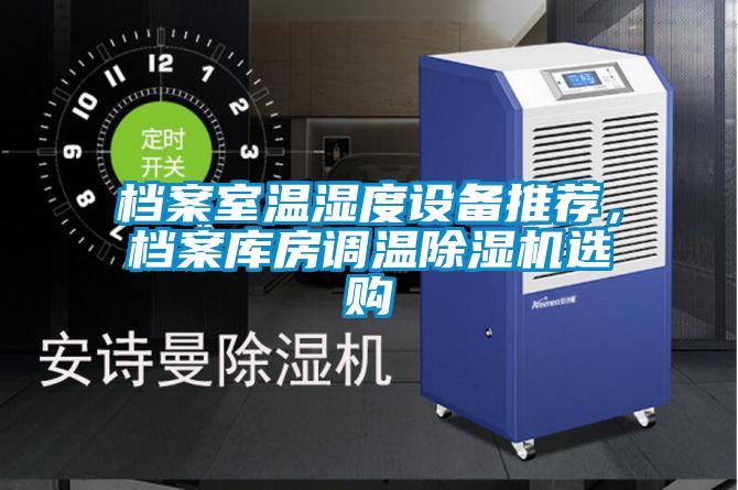 檔案室溫濕度設(shè)備推薦，檔案庫房調(diào)溫除濕機(jī)選購