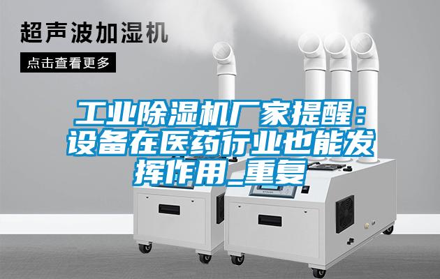工業(yè)除濕機廠家提醒:設(shè)備在醫(yī)藥行業(yè)也能發(fā)揮作用_重復
