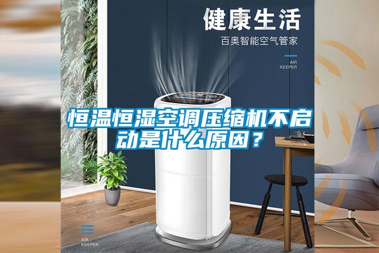 恒溫恒濕空調(diào)壓縮機(jī)不啟動(dòng)是什么原因？