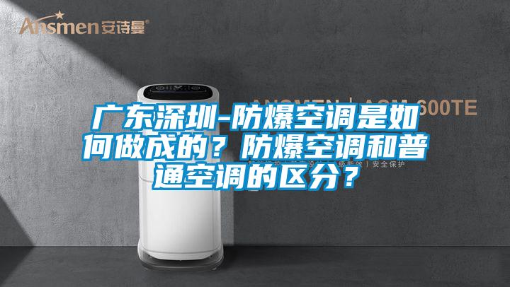 廣東深圳-防爆空調(diào)是如何做成的？防爆空調(diào)和普通空調(diào)的區(qū)分？