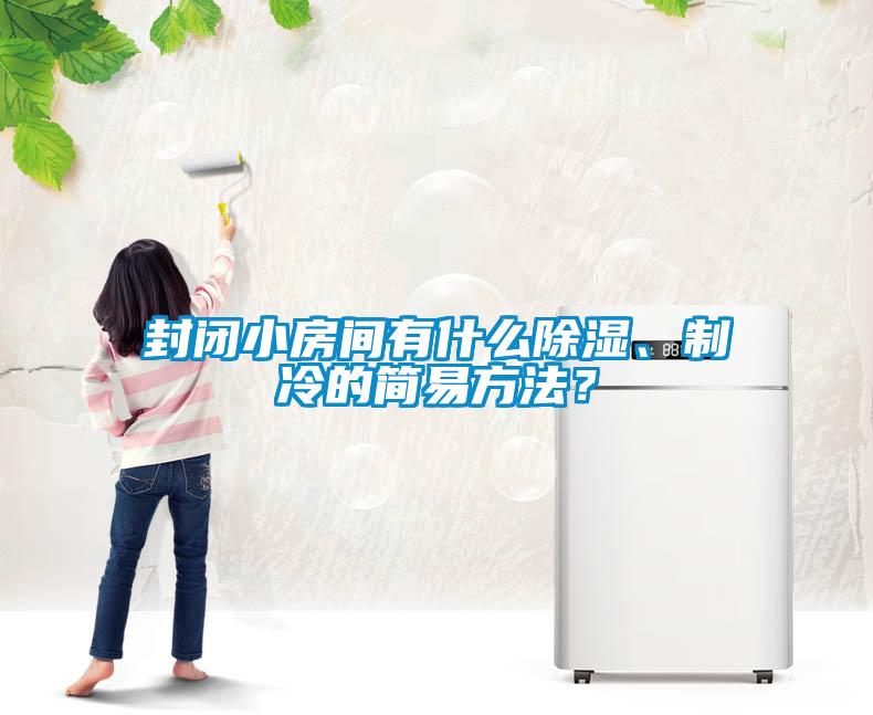 封閉小房間有什么除濕、制冷的簡易方法？