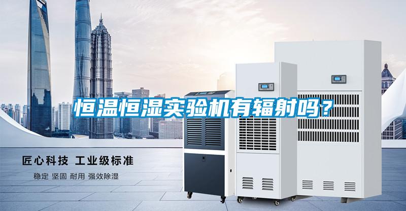 恒溫恒濕實(shí)驗(yàn)機(jī)有輻射嗎？