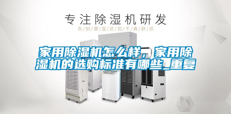 家用除濕機(jī)怎么樣，家用除濕機(jī)的選購標(biāo)準(zhǔn)有哪些_重復(fù)