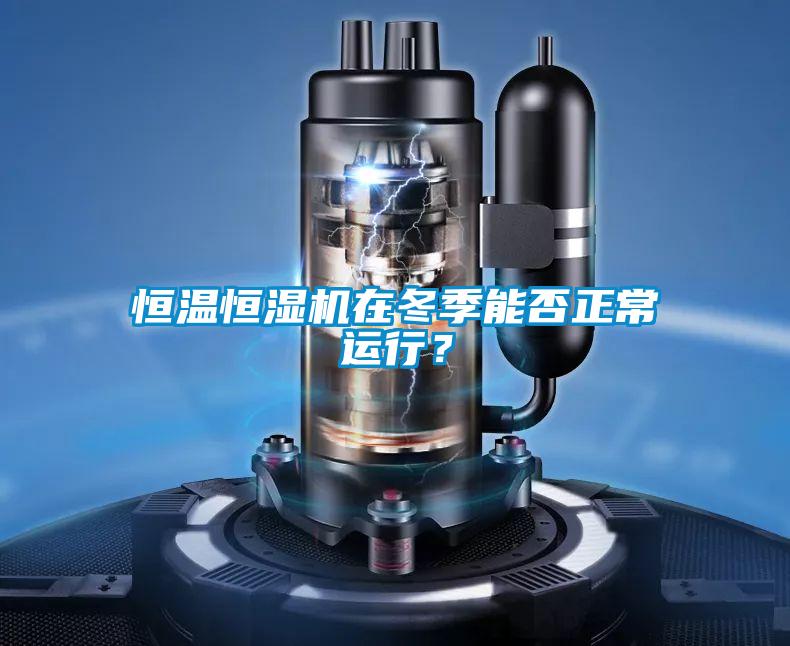 恒溫恒濕機在冬季能否正常運行？