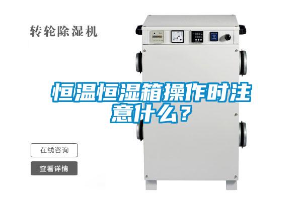 恒溫恒濕箱操作時(shí)注意什么?