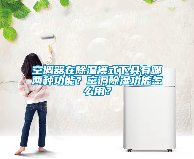 空調(diào)器在除濕模式下具有哪兩種功能？空調(diào)除濕功能怎么用？