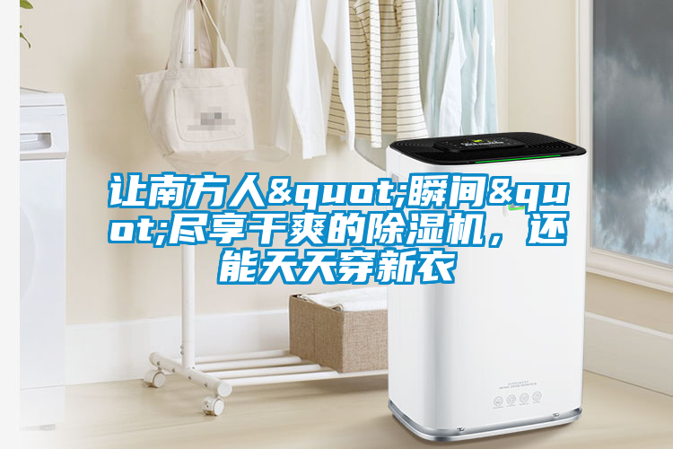 讓南方人"瞬間"盡享干爽的除濕機(jī),還能天天穿新衣