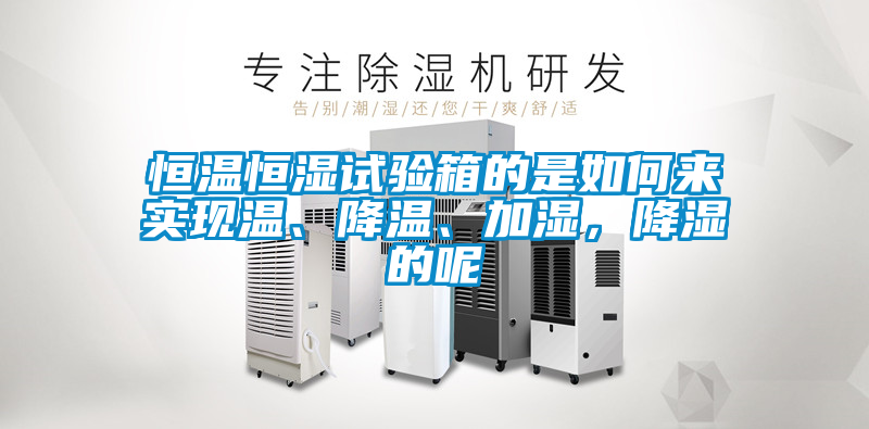 恒溫恒濕試驗箱的是如何來實現(xiàn)溫、降溫、加濕，降濕的呢