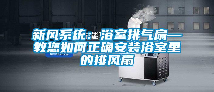 新風(fēng)系統(tǒng):浴室排氣扇—教您如何正確安裝浴室里的排風(fēng)扇