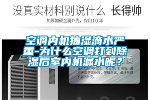 空調(diào)內(nèi)機抽濕滴水嚴重-為什么空調(diào)打到除濕后室內(nèi)機漏水呢?