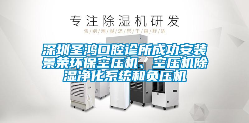 深圳圣鴻口腔診所成功安裝景榮環(huán)?？諌簷C(jī)、空壓機(jī)除濕凈化系統(tǒng)和負(fù)壓機(jī)