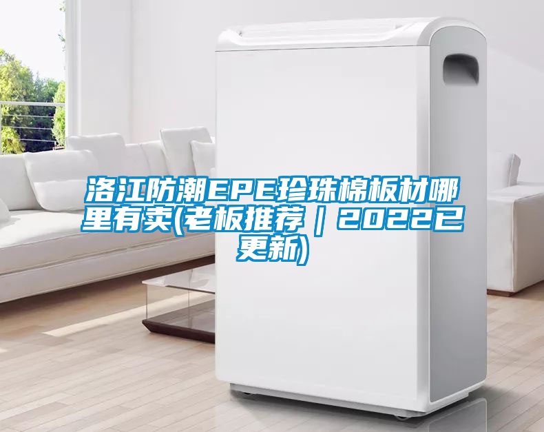 洛江防潮EPE珍珠棉板材哪里有賣(老板推薦|2022已更新)
