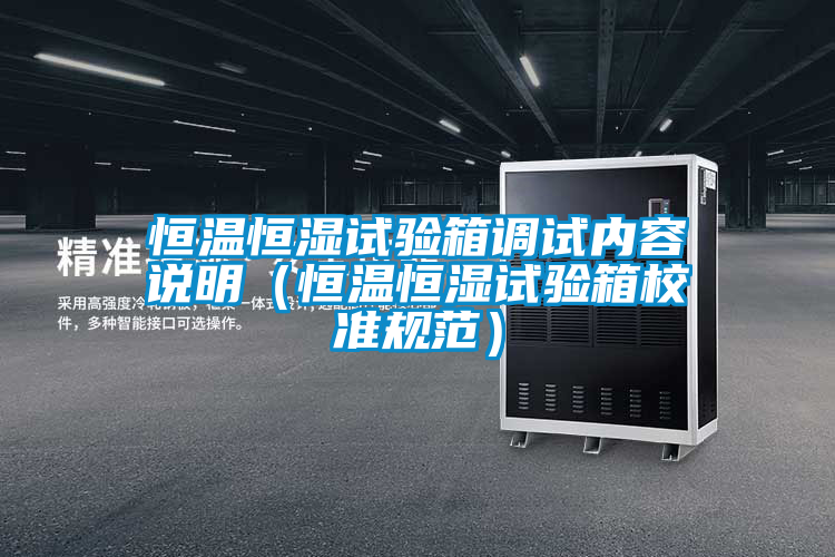 恒溫恒濕試驗(yàn)箱調(diào)試內(nèi)容說(shuō)明(恒溫恒濕試驗(yàn)箱校準(zhǔn)規(guī)范)