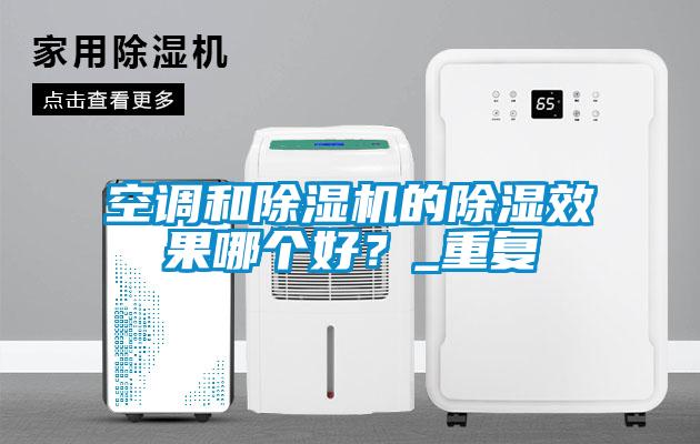 空調(diào)和除濕機的除濕效果哪個好？_重復