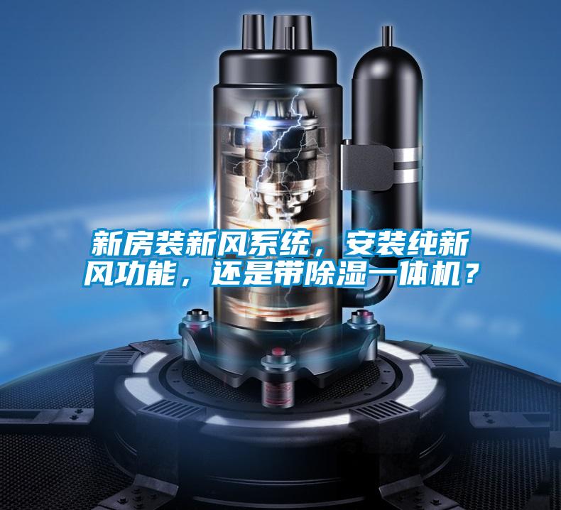 新房裝新風系統(tǒng)，安裝純新風功能，還是帶除濕一體機？