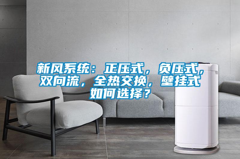 新風(fēng)系統(tǒng)：正壓式，負(fù)壓式，雙向流，全熱交換，壁掛式如何選擇？