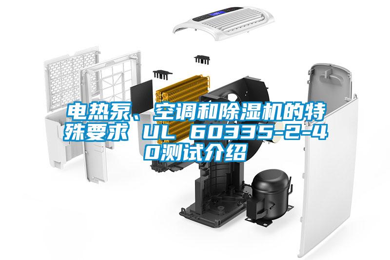 電熱泵、空調(diào)和除濕機(jī)的特殊要求 UL 60335-2-40測(cè)試介紹