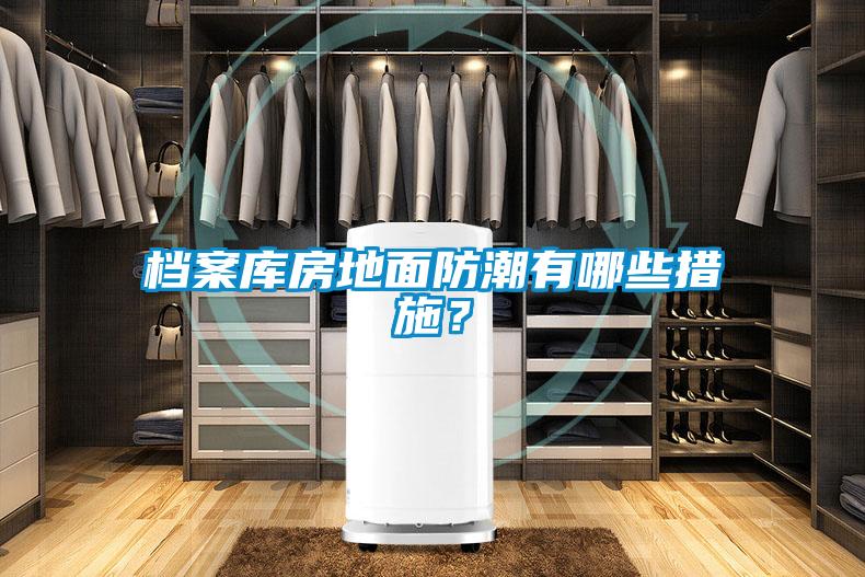 檔案庫房地面防潮有哪些措施？