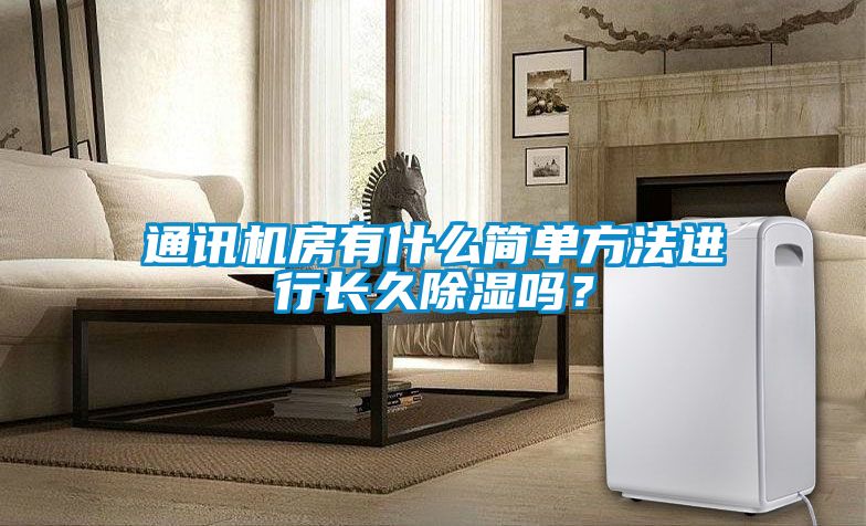 通訊機房有什么簡單方法進(jìn)行長久除濕嗎？