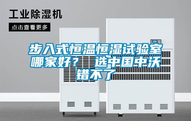 步入式恒溫恒濕試驗(yàn)室哪家好？ 選中國(guó)中沃錯(cuò)不了
