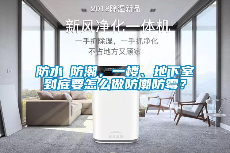 防水≠防潮，一樓、地下室到底要怎么做防潮防霉？