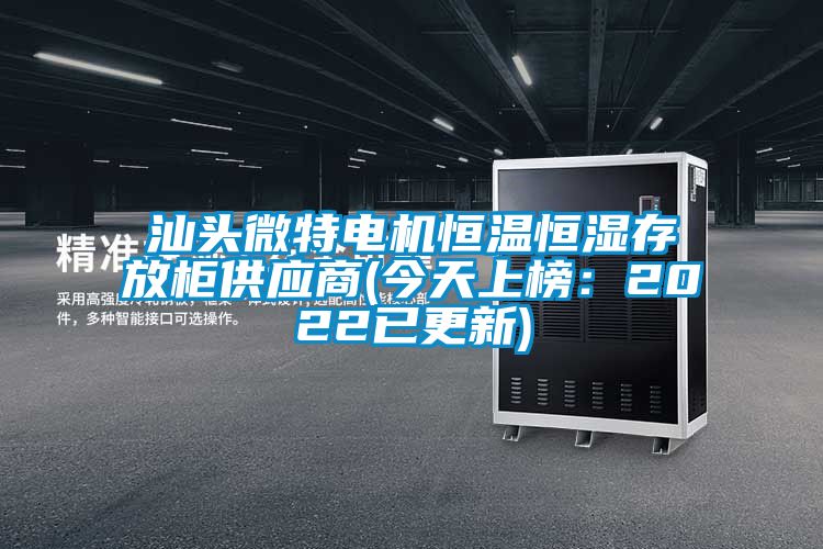 汕頭微特電機恒溫恒濕存放柜供應(yīng)商(今天上榜:2022已更新)