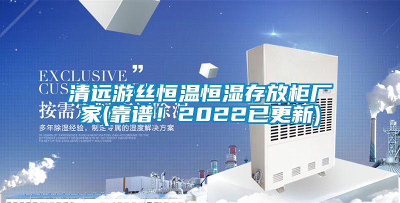 清遠(yuǎn)游絲恒溫恒濕存放柜廠家(靠譜!2022已更新)