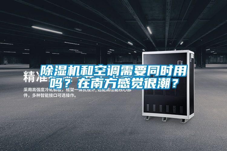 除濕機(jī)和空調(diào)需要同時(shí)用嗎？在南方感覺很潮？