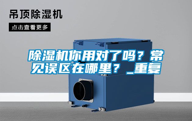 除濕機(jī)你用對(duì)了嗎？常見(jiàn)誤區(qū)在哪里？_重復(fù)