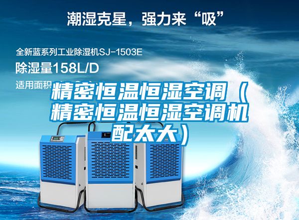 精密恒溫恒濕空調(diào)(精密恒溫恒濕空調(diào)機配太大)