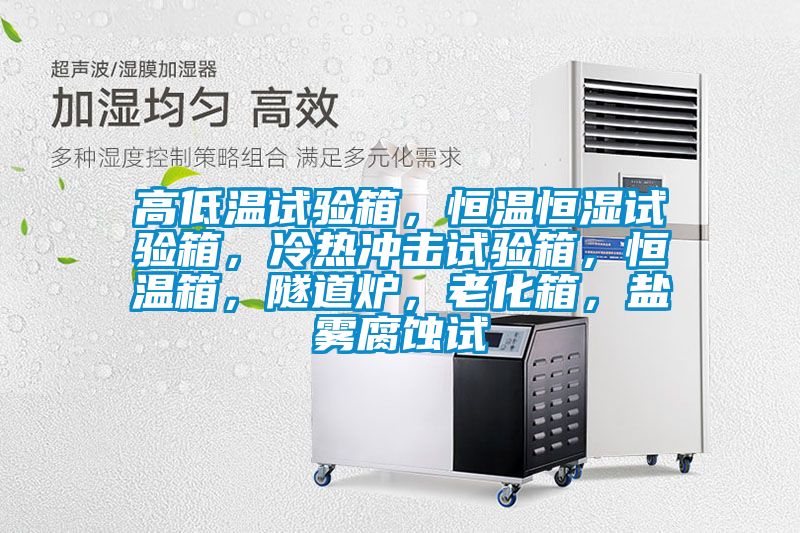 高低溫試驗(yàn)箱，恒溫恒濕試驗(yàn)箱，冷熱沖擊試驗(yàn)箱，恒溫箱，隧道爐，老化箱，鹽霧腐蝕試