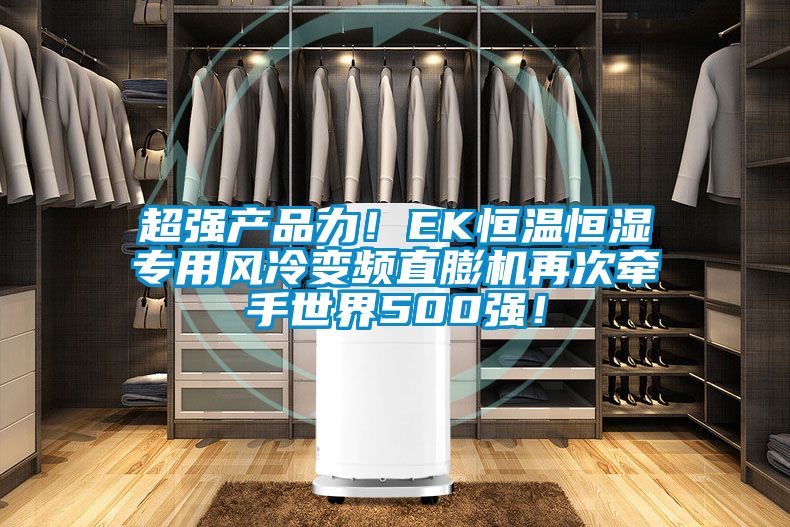 超強(qiáng)產(chǎn)品力！EK恒溫恒濕專用風(fēng)冷變頻直膨機(jī)再次牽手世界500強(qiáng)！