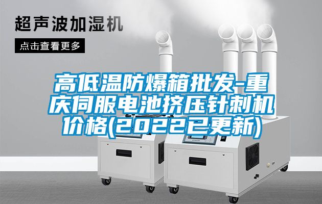 高低溫防爆箱批發(fā)-重慶伺服電池?cái)D壓針刺機(jī)價(jià)格(2022已更新)