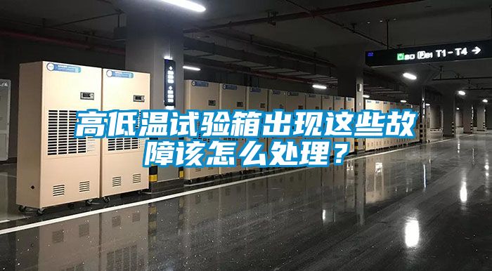 高低溫試驗(yàn)箱出現(xiàn)這些故障該怎么處理？
