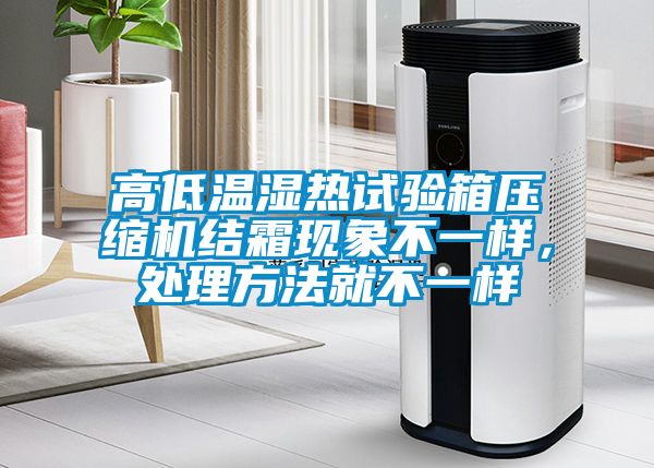 高低溫濕熱試驗箱壓縮機結霜現象不一樣，處理方法就不一樣
