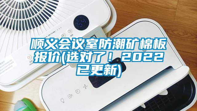 順義會議室防潮礦棉板報價(選對了！2022已更新)