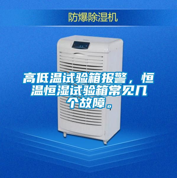 高低溫試驗(yàn)箱報(bào)警，恒溫恒濕試驗(yàn)箱常見(jiàn)幾個(gè)故障。
